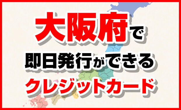 大阪府で即日発行できるクレジットカード一覧 受取店舗がある市町村