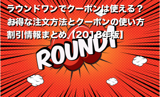 ラウンドワンでクーポンは使える？お得な注文方法とクーポンの使い方、割引情報まとめ【2018年版】