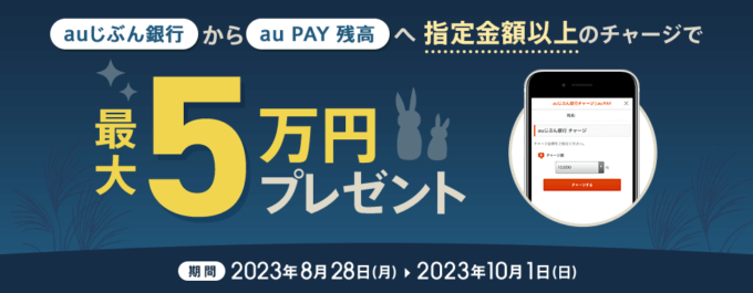 au PAY（auペイ）にチャージがお得！2023年10月1日（日）まで抽選最大5万円プレゼント
