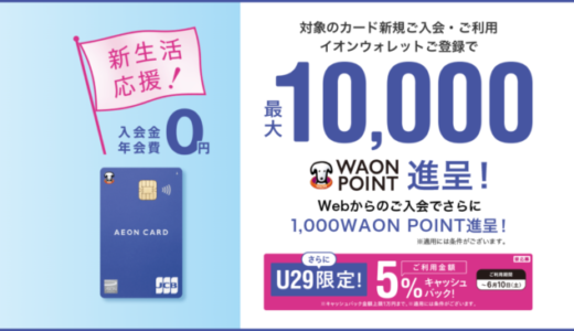 イオンカードの入会キャンペーンがお得！2023年5月10日（水）の申込分まで最大10,000ポイント進呈【29歳以下の方はさらにお得】
