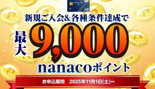 セブンカード・プラスの入会キャンペーンがお得！2025年11月1日（土）から最大9,000nanacoポイントプレゼント