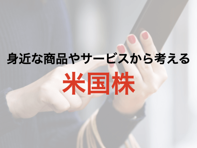 身近な商品・サービスから株式投資を考える（米国株）【2021年9月更新】