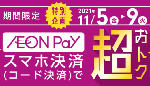 イオンペイ（AEON Pay）が超おトクなキャンペーン開催！2021年11月5日（金）から9日（火）まで