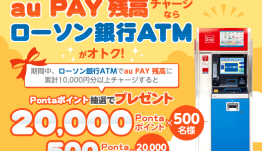 ローソン銀行ATMからau PAY（auペイ）残高にチャージがお得！2022年3月15日（火）まで抽選で最大20,000ポイントプレゼント