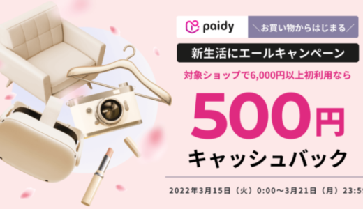 Paidy（ペイディ）の新生活エールキャンペーンが開催中！2022年3月21日（月・祝）まで一店舗ごとに500円キャッシュバック