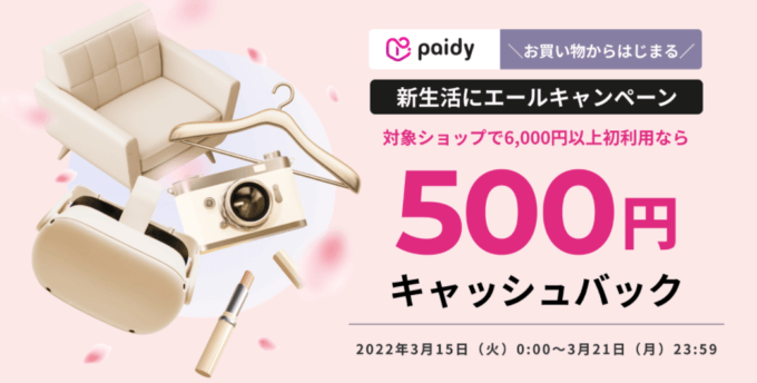 Paidy（ペイディ）の新生活エールキャンペーンが開催中！2022年3月21日（月・祝）まで一店舗ごとに500円キャッシュバック