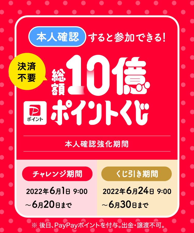 PayPay（ペイペイ）の「本人確認すると参加できる！総額10億ポイントくじ」が開催中！2022年6月20日（月）までチャレンジ期間