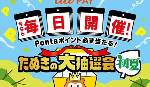 au PAY（auペイ）たぬきの大抽選会 初夏が開催中！2023年6月11日（日）まで最大3,000Pontaポイントが当たるチャンス【毎日開催】