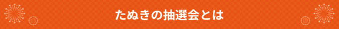 たぬきの抽選会とは