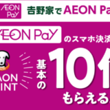 吉野家でイオンペイ（AEON Pay）がお得！2024年5月21日（火）までポイント10倍プレゼント