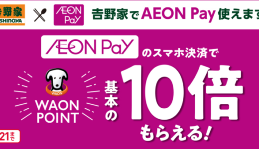 吉野家でイオンペイ（AEON Pay）がお得！2024年5月21日（火）までポイント10倍プレゼント