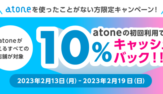 atone（アトネ）を使ったことがない方限定キャンペーンが開催中！2023年2月19日（日）まで10%キャッシュバック