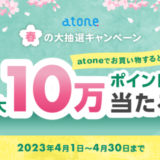 atone（アトネ）春の大抽選キャンペーンが開催中！2023年4月30日（日）まで最大10万ポイントプレゼント