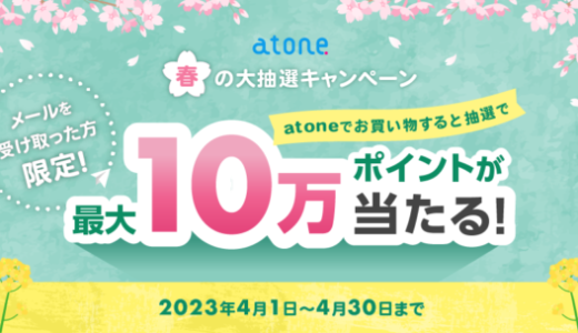 atone（アトネ）春の大抽選キャンペーンが開催中！2023年4月30日（日）まで最大10万ポイントプレゼント