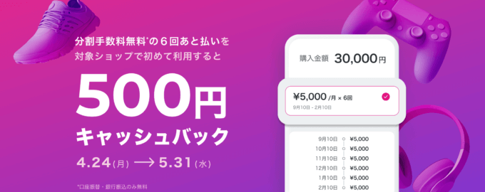 Paidy（ペイディ）の6回あと払い利用で500円キャッシュバックキャンペーンが開催中！2023年5月31日（水）まで【分割手数料無料・対象ショップで初めて利用】