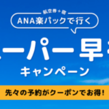 ANA楽パックで行く！スーパー早得キャンペーンが開催中！2023年6月12日（月）までの予約対象期間