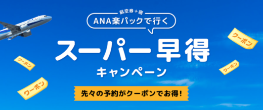 ANA楽パックで行く！スーパー早得キャンペーンが開催中！2023年6月12日（月）までの予約対象期間