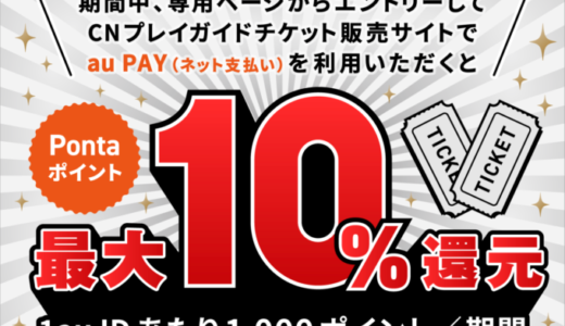 CNプレイガイドでau PAY（auペイ）がお得！2023年7月24日（月）から最大10%還元キャンペーン実施