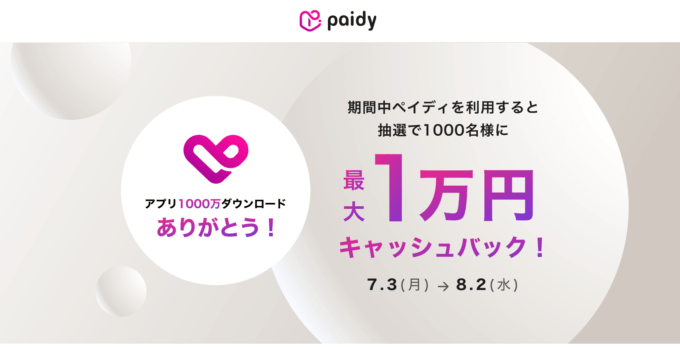 Paidy（ペイディ）アプリ1000万ダウンロードありがとう！キャンペーンが開催中！2023年8月2日（水）まで抽選で最大1万円や最大全額キャッシュバック