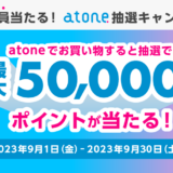 atone（アトネ）抽選キャンペーンが開催中！2023年9月30日（土）まで最大50,000ポイント当たる