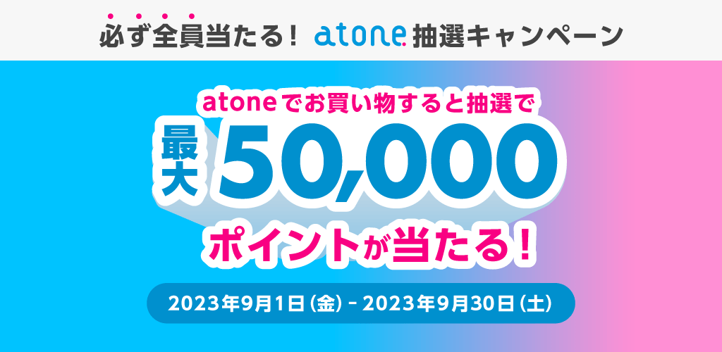 atone（アトネ）抽選キャンペーンが開催中！2023年9月30日（土）まで最大50,000ポイント当たる