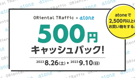 ORiental TRaffic（オリエンタルトラフィック）でatone（アトネ）がお得！2023年9月10日（日）まで500円キャッシュバック