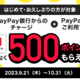 はじめて・お久しぶりの方が対象 PayPay銀行からのチャージ＆PayPay利用で500ポイントもらえるキャンペーンが開催中！2023年10月31日（火）まで