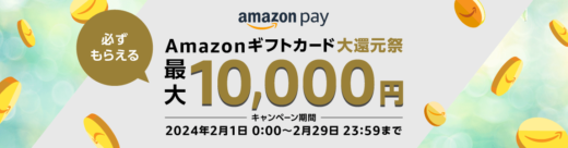 Amazon Pay（アマゾンペイ）Amazonギフトカード大還元祭が開催中！2024年2月29日（木）まで1等最大10,000円分もらえる