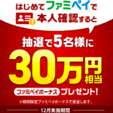 ファミペイ（FamiPay）本人確認キャンペーンが開催中！2023年12月31日（日）まで【12月実施分】