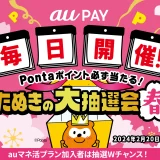 au PAY（auペイ）たぬきの大抽選会 春が開催中！2024年3月18日（月）まで最大3,000Pontaポイントが当たるチャンス【毎日開催】