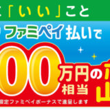 ファミペイ払いで毎月500万円相当のファミペイボーナスを山分けキャンペーンが開催中！2024年2月29日（木）まで【おトクに「いい」こと】