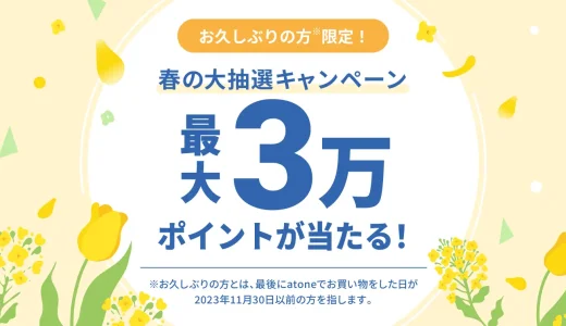 atone（アトネ）春の大抽選キャンペーンが開催中！2024年3月31日（日）まで最大30,000ポイント当たる