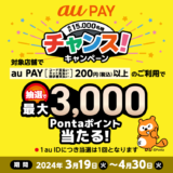 au PAY（auペイ）チャンス！キャンペーンが開催中！2024年3月19日（火）から2024年4月30日（火）まで最大3,000Pontaポイント当たる