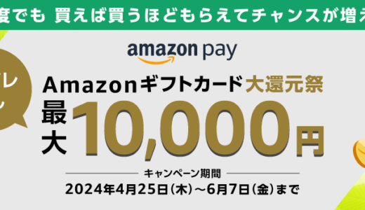 Amazon Pay Amazonギフトカード大還元祭が開催中！2024年6月7日（金）まで最大10,000円分当たる