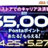 auかんたん決済 春のアプリストアでつかおうキャンペーンが開催中！2024年5月27日（月）までアプリストアでのキャリア決済利用で合計最大55,000ポイントもらえる