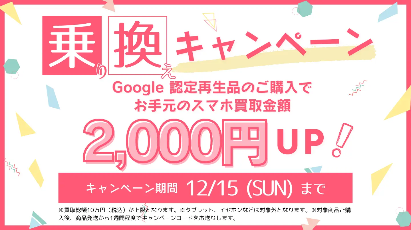 にこスマ Google 認定再生品 乗り換えキャンペーンが開催中！2024年12月15日（日）までスマホ買取金額2,000円アップのクーポン配布