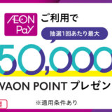 イオンペイ（AEON Pay）ご利用キャンペーンが開催！2025年7月1日（火）から抽選で最大50,000WAON POINT当たる
