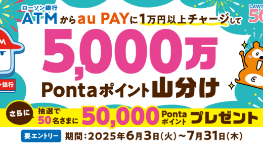 ローソン銀行ATM×au PAYチャージでポイント山分けキャンペーンが開催中！ 2025年7月31日（木）まで5,000万Pontaポイント山分け