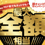 au PAY（auペイ）超チャンスキャンペーンが開催中！2025年7月31日（木）まで全額相当戻ってくるビッグチャンス【最大100,000ポイント】