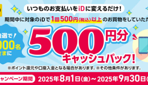 電子マネーiD（アイディー）500円分キャッシュバックキャンペーンが開催中！2025年9月30日（火）まで抽選で500円分キャッシュバック
